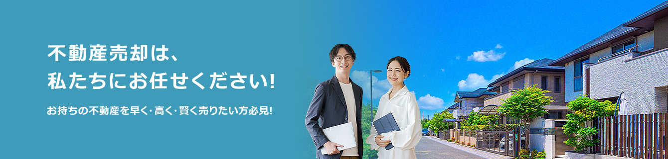 不動産売却は、私たちにお任せください!お持ちの不動産を 早く・高く・賢く売りたい方必見!